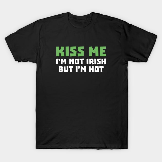 Kiss Me I'm Not Irish But I'm Hot T-Shirt by AmazingVision